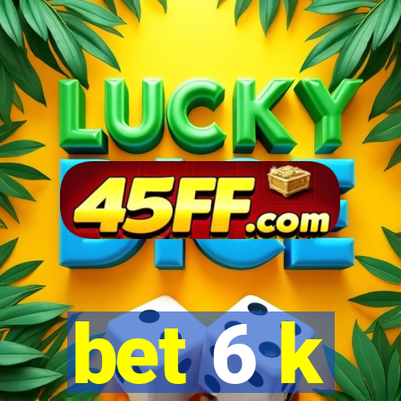 bet 6 k